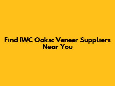 Find IWC Oaksc Veneer Suppliers Near You