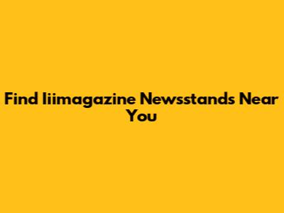 Find Iiimagazine Newsstands Near You
