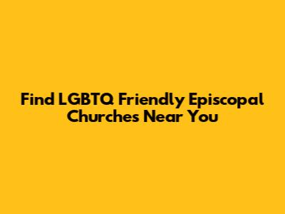 Find LGBTQ Friendly Episcopal Churches Near You