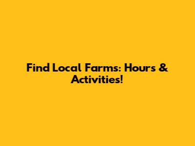 Find Local Farms: Hours & Activities!
