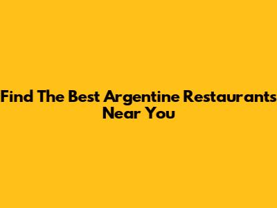 Find The Best Argentine Restaurants Near You