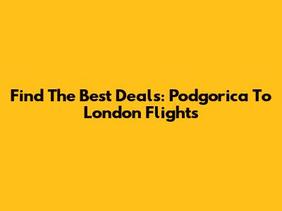 Find The Best Deals: Podgorica To London Flights