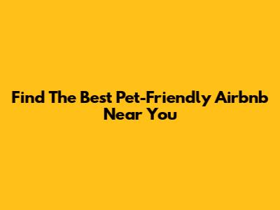 Find The Best Pet-Friendly Airbnb Near You