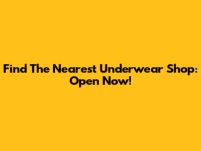 Find The Nearest Underwear Shop: Open Now!