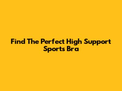 Find The Perfect High Support Sports Bra