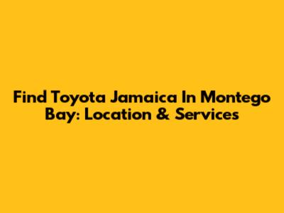 Find Toyota Jamaica In Montego Bay: Location & Services