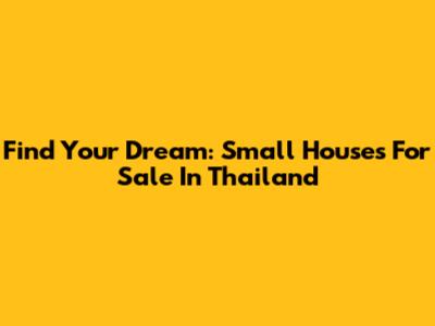 Find Your Dream: Small Houses For Sale In Thailand