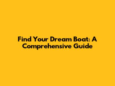 Find Your Dream Boat: A Comprehensive Guide