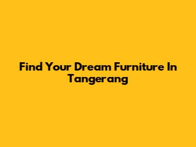 Find Your Dream Furniture In Tangerang