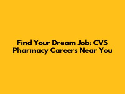 Find Your Dream Job: CVS Pharmacy Careers Near You