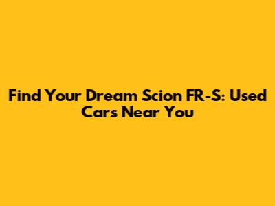 Find Your Dream Scion FR-S: Used Cars Near You