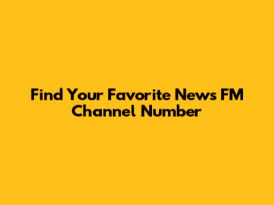 Find Your Favorite News FM Channel Number