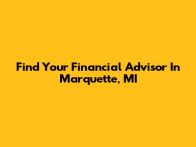 Find Your Financial Advisor In Marquette, MI