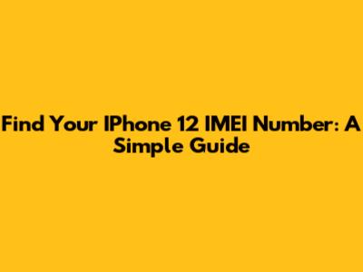 Find Your IPhone 12 IMEI Number: A Simple Guide