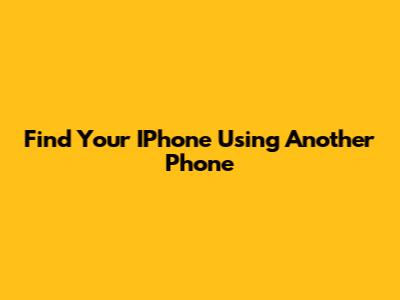 Find Your IPhone Using Another Phone