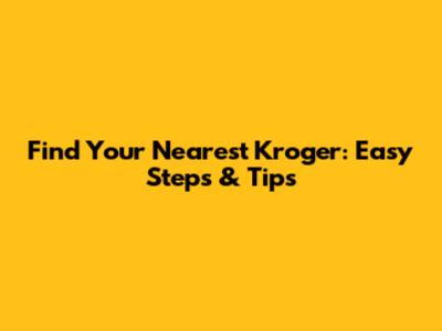 Find Your Nearest Kroger: Easy Steps & Tips