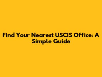 Find Your Nearest USCIS Office: A Simple Guide