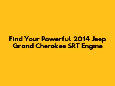 Find Your Powerful 2014 Jeep Grand Cherokee SRT Engine