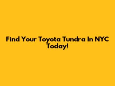 Find Your Toyota Tundra In NYC Today!
