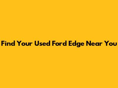 Find Your Used Ford Edge Near You