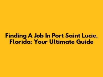 Finding A Job In Port Saint Lucie, Florida: Your Ultimate Guide