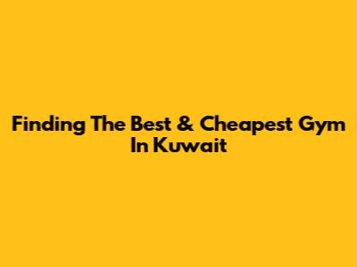 Finding The Best & Cheapest Gym In Kuwait