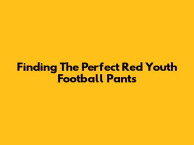 Finding The Perfect Red Youth Football Pants