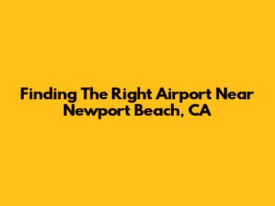 Finding The Right Airport Near Newport Beach, CA