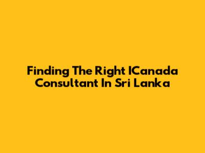 Finding The Right ICanada Consultant In Sri Lanka