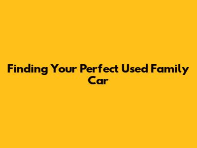 Finding Your Perfect Used Family Car