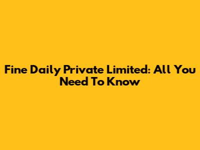Fine Daily Private Limited: All You Need To Know