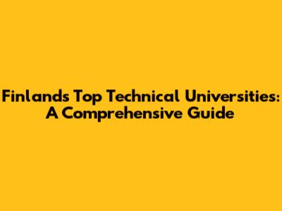 Finland's Top Technical Universities: A Comprehensive Guide
