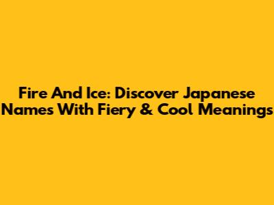 Fire And Ice: Discover Japanese Names With Fiery & Cool Meanings