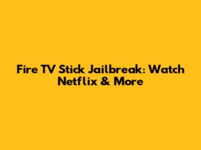 Fire TV Stick Jailbreak: Watch Netflix & More