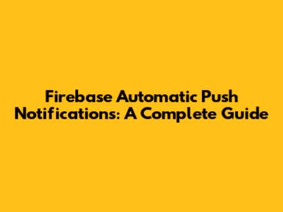 Firebase Automatic Push Notifications: A Complete Guide