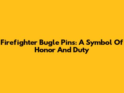 Firefighter Bugle Pins: A Symbol Of Honor And Duty