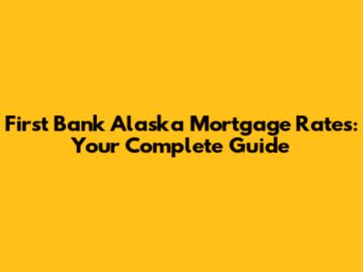 First Bank Alaska Mortgage Rates: Your Complete Guide
