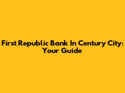 First Republic Bank In Century City: Your Guide