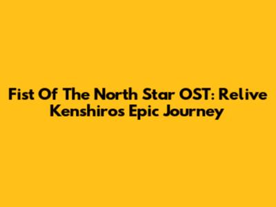 Fist Of The North Star OST: Relive Kenshiro's Epic Journey