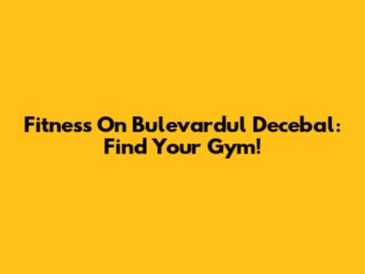Fitness On Bulevardul Decebal: Find Your Gym!
