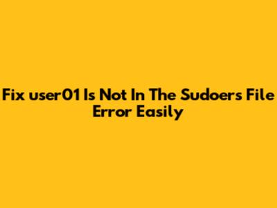Fix 'user01 Is Not In The Sudoers File' Error Easily