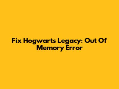 Fix Hogwarts Legacy: Out Of Memory Error
