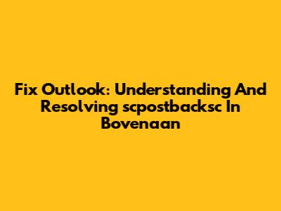Fix Outlook: Understanding And Resolving 'scpostbacksc In Bovenaan'