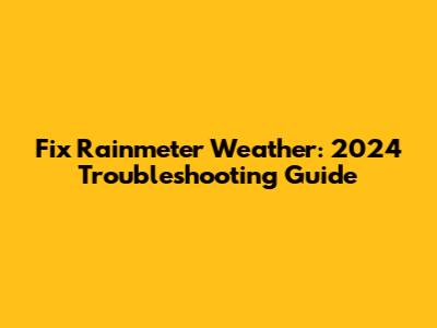 Fix Rainmeter Weather: 2024 Troubleshooting Guide