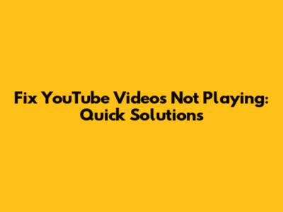 Fix YouTube Videos Not Playing: Quick Solutions
