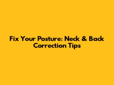 Fix Your Posture: Neck & Back Correction Tips
