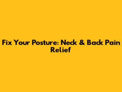 Fix Your Posture: Neck & Back Pain Relief