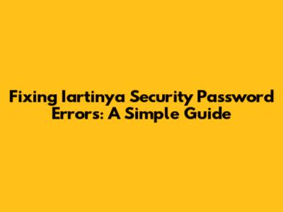 Fixing Iartinya Security Password Errors: A Simple Guide