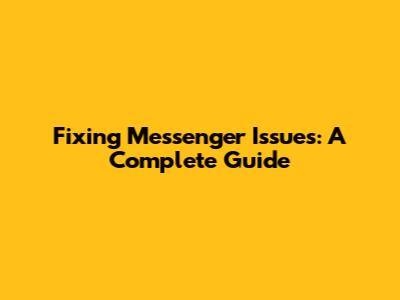 Fixing Messenger Issues: A Complete Guide