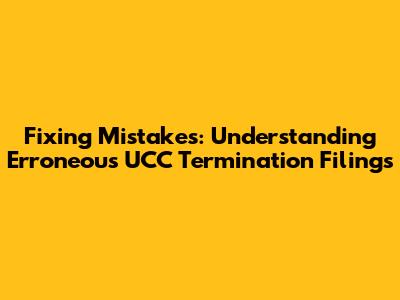 Fixing Mistakes: Understanding Erroneous UCC Termination Filings